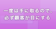 一度は手に取るので、必ず顧客が目にする